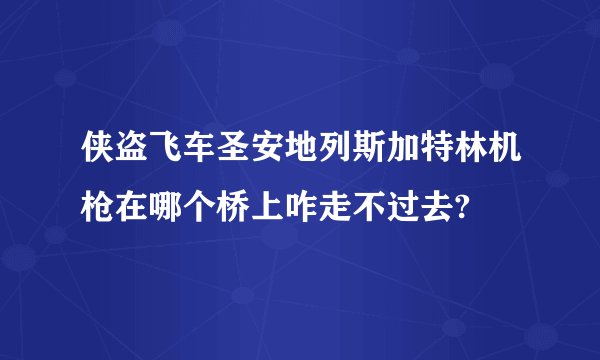 侠盗飞车圣安地列斯加特林机枪在哪个桥上咋走不过去?