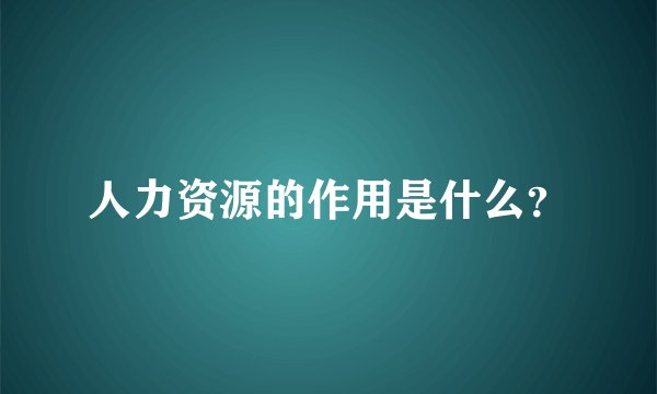 人力资源的作用是什么？