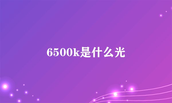 6500k是什么光