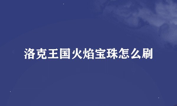 洛克王国火焰宝珠怎么刷