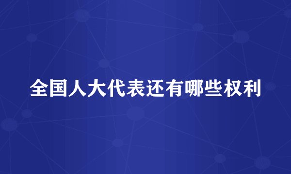 全国人大代表还有哪些权利