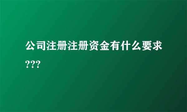 公司注册注册资金有什么要求???