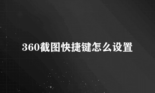 360截图快捷键怎么设置