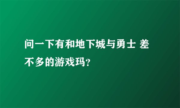 问一下有和地下城与勇士 差不多的游戏玛？