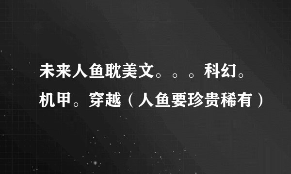 未来人鱼耽美文。。。科幻。机甲。穿越（人鱼要珍贵稀有）