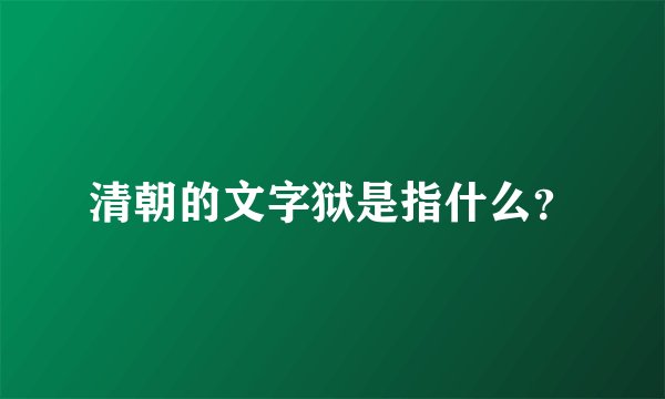 清朝的文字狱是指什么？