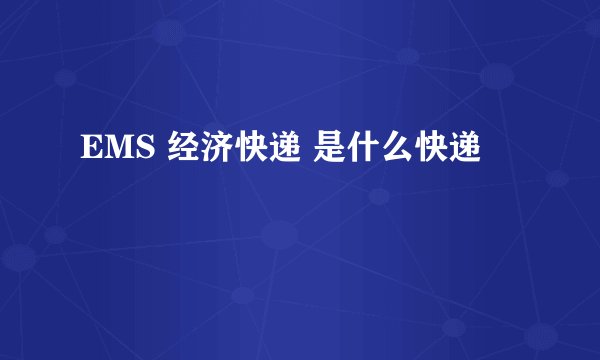 EMS 经济快递 是什么快递