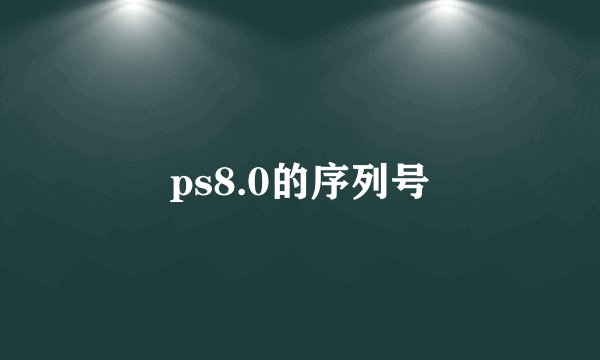 ps8.0的序列号