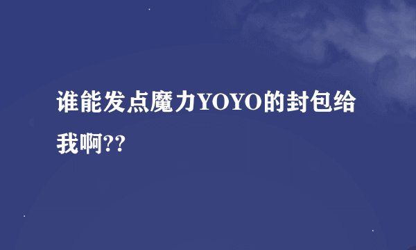 谁能发点魔力YOYO的封包给我啊??