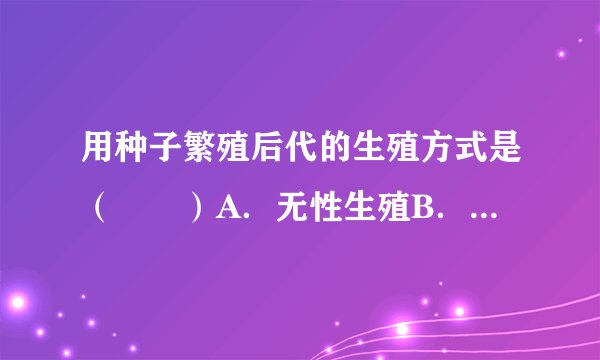 用种子繁殖后代的生殖方式是（　　）A．无性生殖B．营养生殖C．出芽生殖D．有性生
