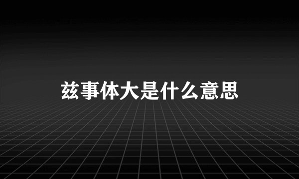 兹事体大是什么意思