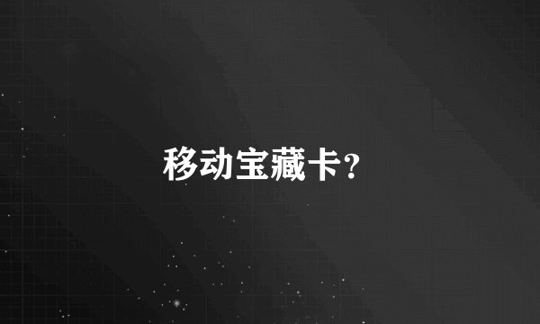 移动宝藏卡？