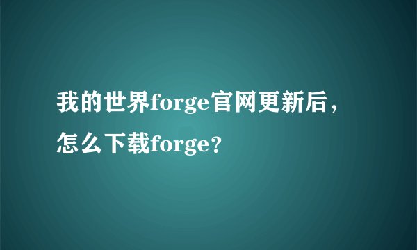 我的世界forge官网更新后，怎么下载forge？