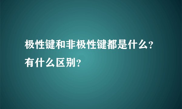 极性键和非极性键都是什么？有什么区别？