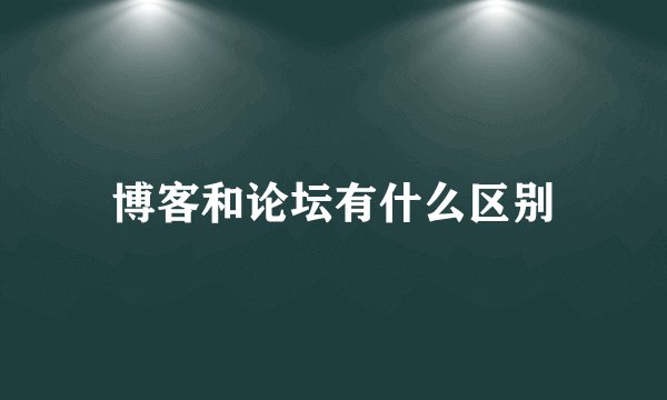 博客和论坛有什么区别