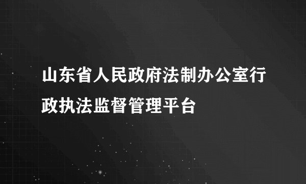 山东省人民政府法制办公室行政执法监督管理平台