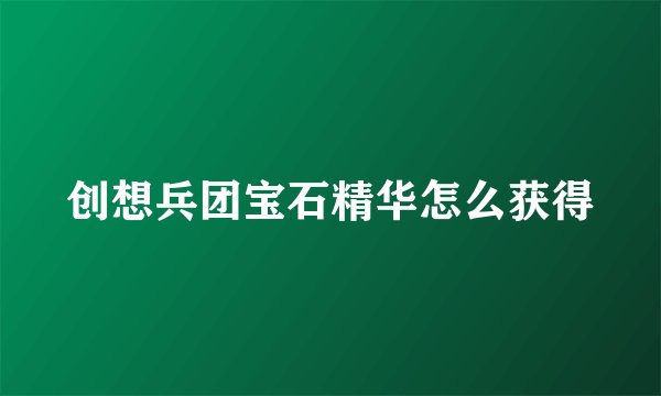 创想兵团宝石精华怎么获得