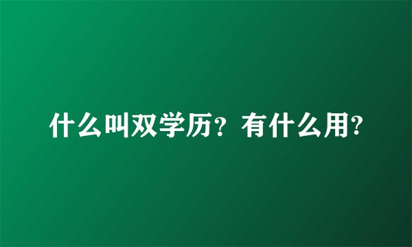 什么叫双学历？有什么用?