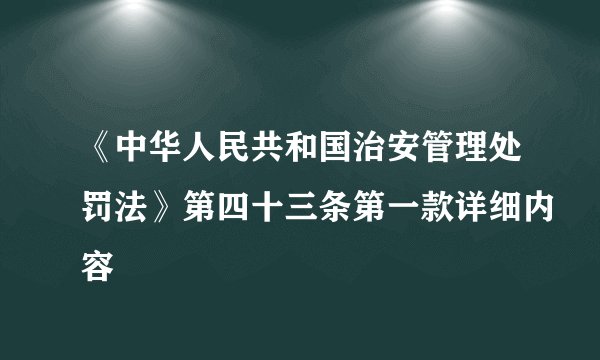 《中华人民共和国治安管理处罚法》第四十三条第一款详细内容