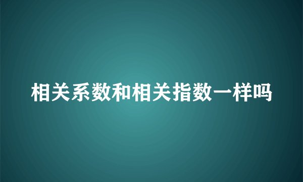 相关系数和相关指数一样吗