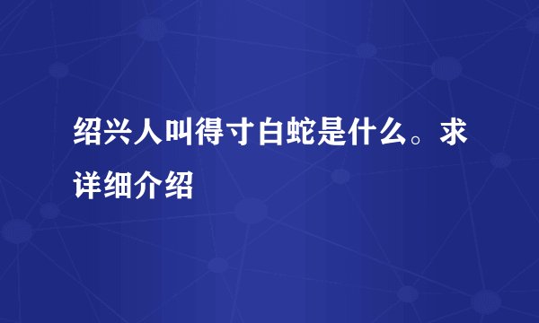 绍兴人叫得寸白蛇是什么。求详细介绍