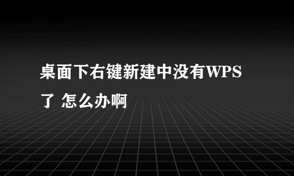 桌面下右键新建中没有WPS了 怎么办啊