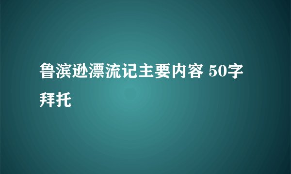 鲁滨逊漂流记主要内容 50字 拜托