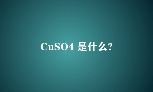CuSO4 是什么?