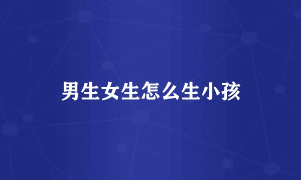 男生女生怎么生小孩