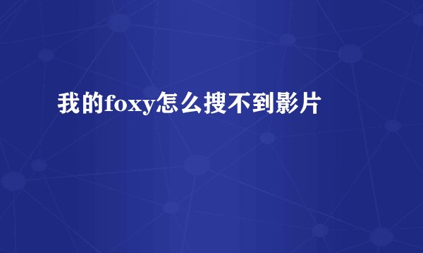 我的foxy怎么搜不到影片
