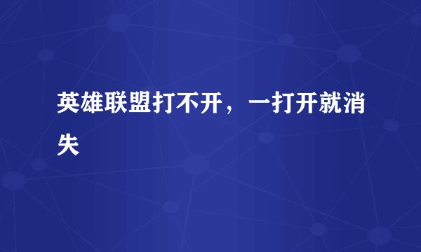 英雄联盟打不开，一打开就消失