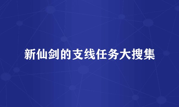 新仙剑的支线任务大搜集