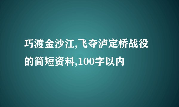 巧渡金沙江,飞夺泸定桥战役的简短资料,100字以内