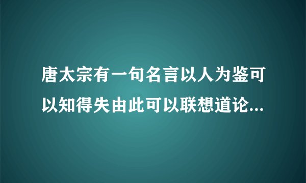 唐太宗有一句名言以人为鉴可以知得失由此可以联想道论语中孔子的话是什么