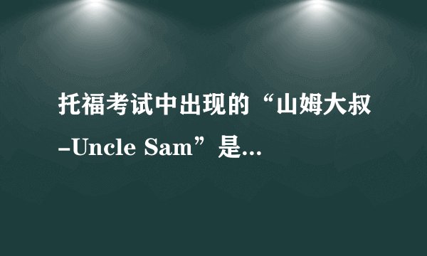 托福考试中出现的“山姆大叔-Uncle Sam”是什么意思？