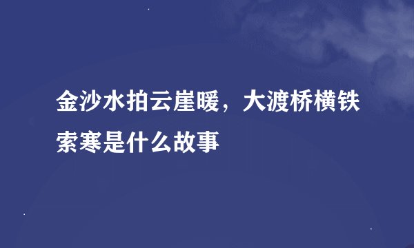 金沙水拍云崖暖，大渡桥横铁索寒是什么故事