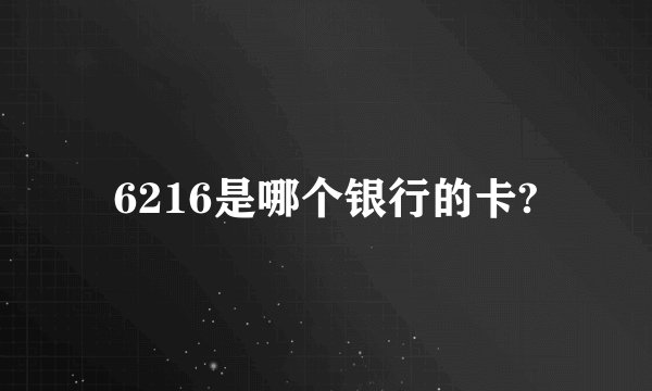 6216是哪个银行的卡?