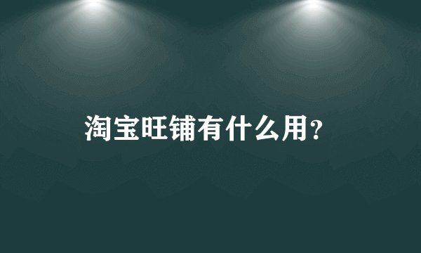淘宝旺铺有什么用？