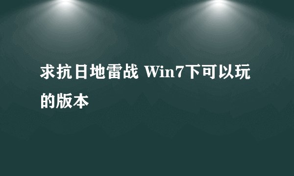 求抗日地雷战 Win7下可以玩的版本