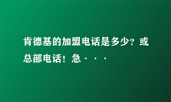 肯德基的加盟电话是多少？或总部电话！急···