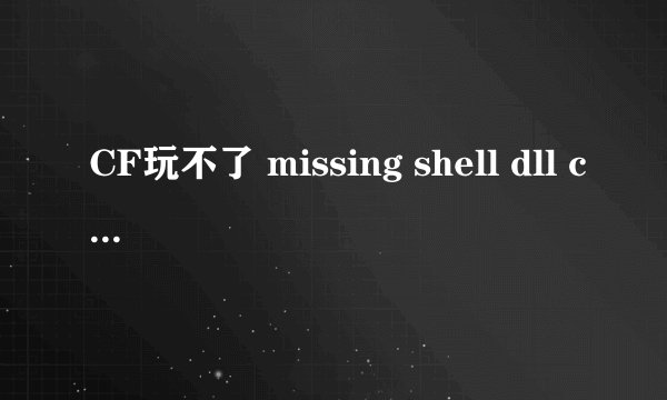 CF玩不了 missing shell dll cshell.dll