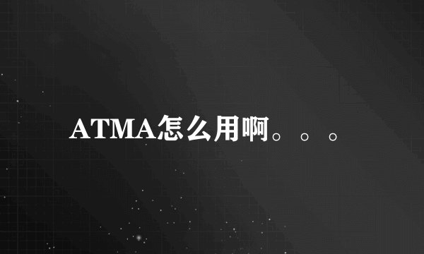ATMA怎么用啊。。。