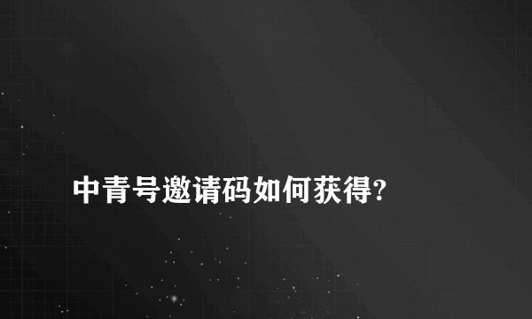 
中青号邀请码如何获得?

