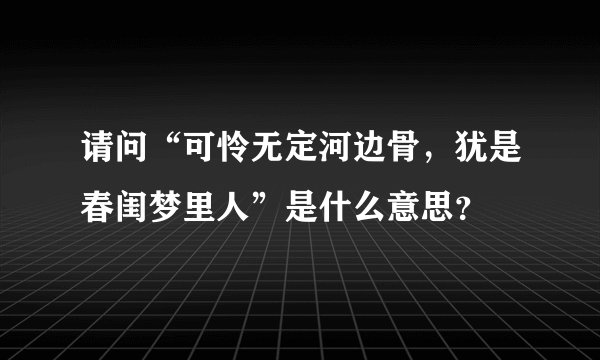 请问“可怜无定河边骨，犹是春闺梦里人”是什么意思？