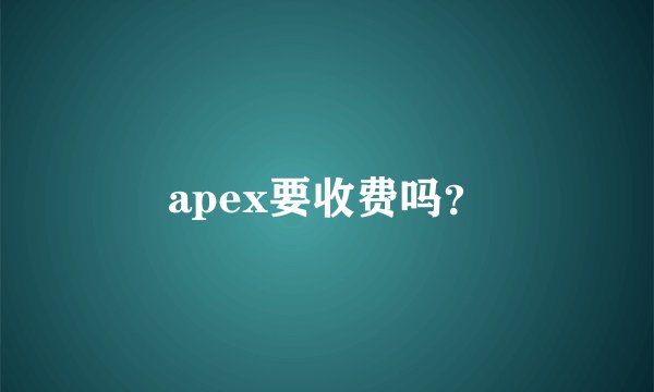 apex要收费吗？