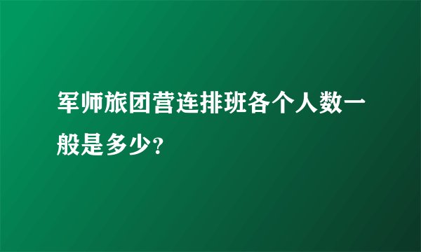 军师旅团营连排班各个人数一般是多少？
