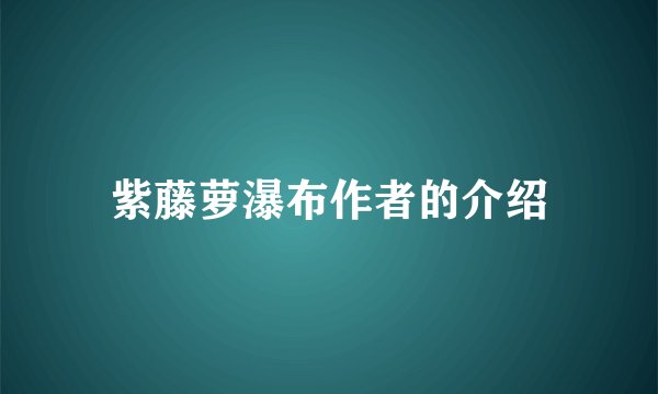 紫藤萝瀑布作者的介绍