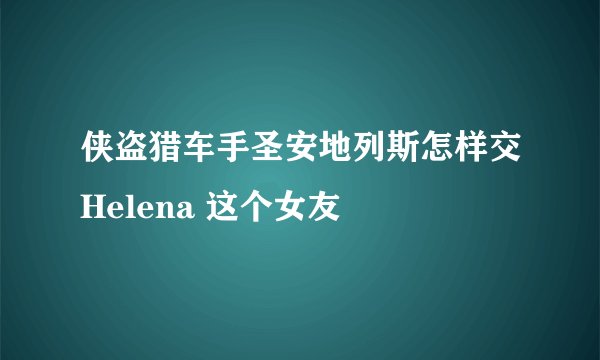 侠盗猎车手圣安地列斯怎样交Helena 这个女友