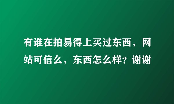 有谁在拍易得上买过东西，网站可信么，东西怎么样？谢谢
