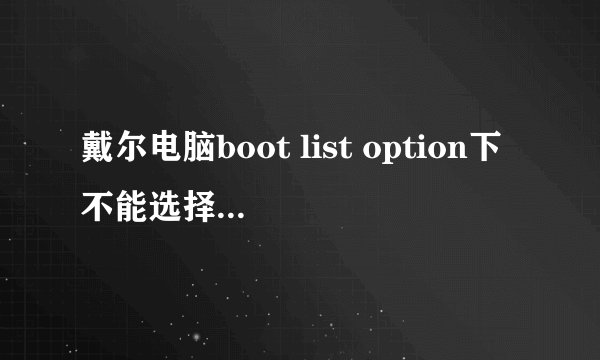 戴尔电脑boot list option下不能选择legacy